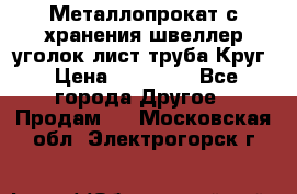 Металлопрокат с хранения швеллер уголок лист труба Круг › Цена ­ 28 000 - Все города Другое » Продам   . Московская обл.,Электрогорск г.